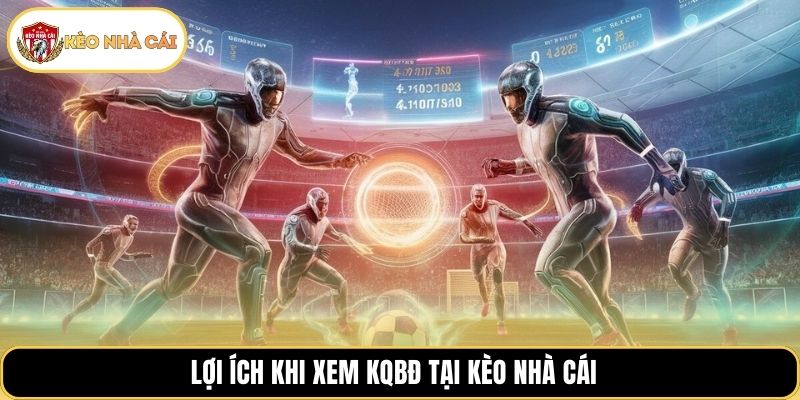 Lợi ích khi xem KQBĐ tại Kèo Nhà Cái 