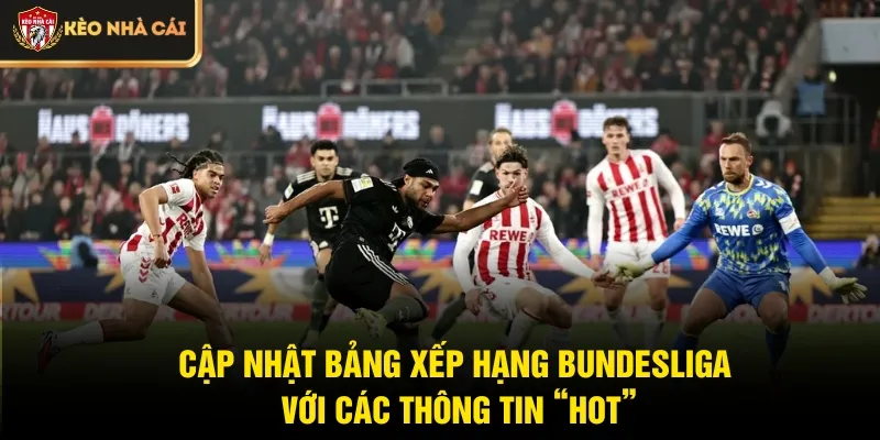 Cập nhật Bảng xếp hạng Bundesliga với các thông tin “hot”