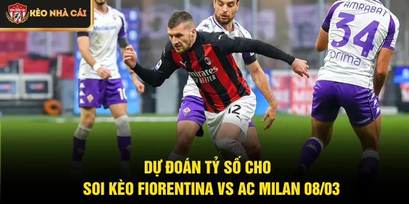 Dự đoán tỷ số cho  soi kèo Fiorentina vs AC Milan 08/03