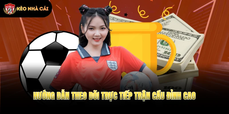 Hướng dẫn theo dõi trực tiếp trận cầu đỉnh cao