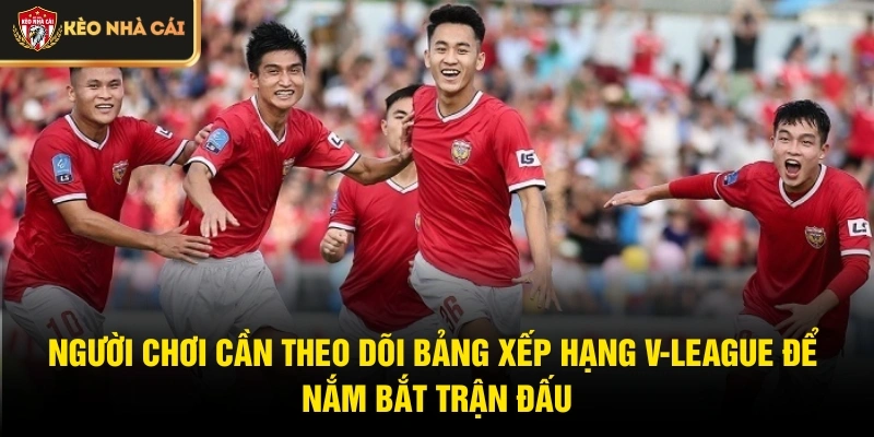Người chơi cần theo dõi bảng xếp hạng V-League để nắm bắt trận đấu