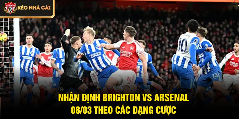 Nhận định Brighton vs Arsenal 08/03 theo các dạng cược