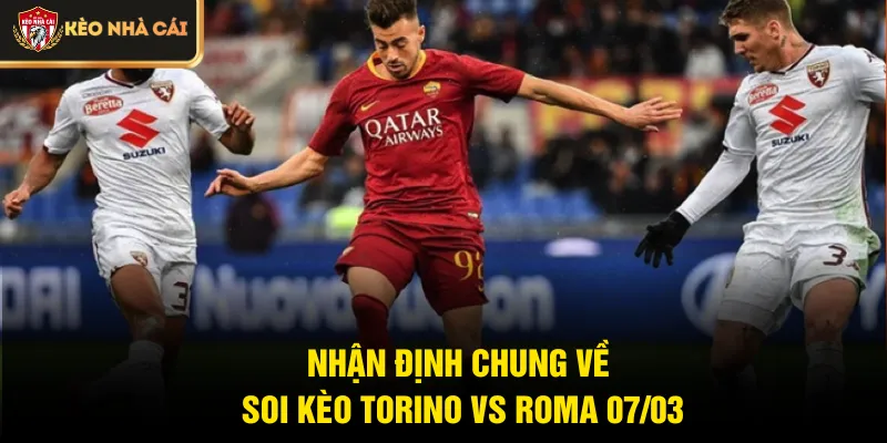 Nhận định chung về soi kèo Torino vs Roma 07/03