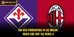 Soi Kèo Fiorentina Vs AC Milan 08/03 Cực Hot Tại Serie A