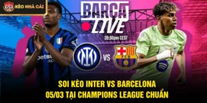Soi Kèo Inter Vs Barcelona 05/03 Tại Champions League Chuẩn