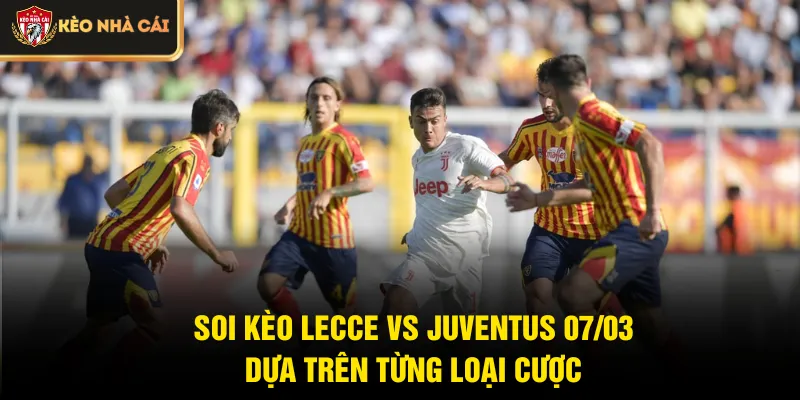 Soi kèo Lecce vs Juventus 07/03  dựa trên từng loại cược