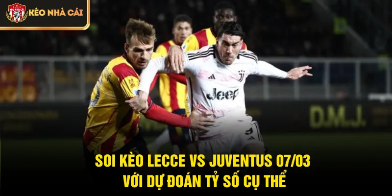 Soi kèo Lecce vs Juventus 07/03 với dự đoán tỷ số cụ thể