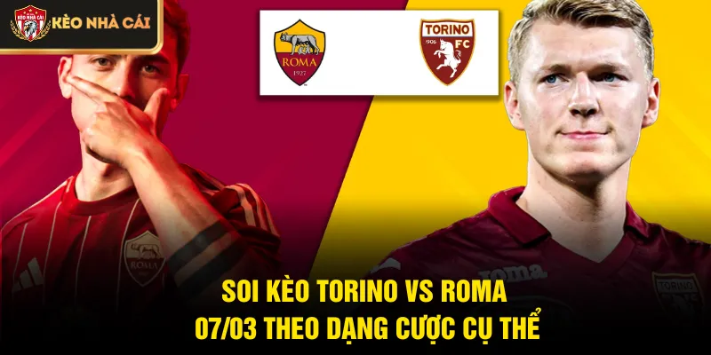 Soi kèo Torino vs Roma 07/03 theo dạng cược cụ thể