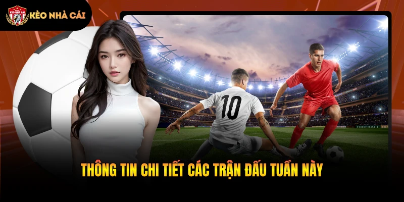 Thông tin chi tiết các trận đấu tuần này