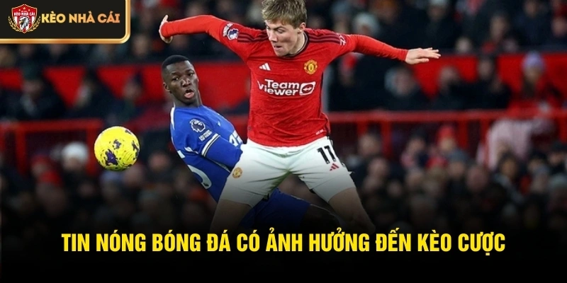 Tin nóng bóng đá có ảnh hưởng đến kèo cược