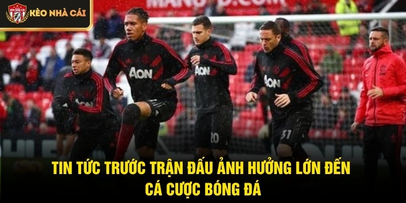 Tin tức trước trận đấu ảnh hưởng lớn đến cá cược bóng đá