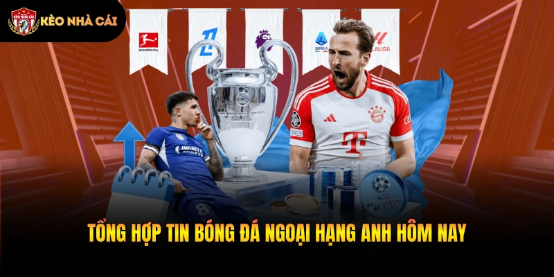 Tổng hợp tin bóng đá Ngoại hạng Anh hôm nay