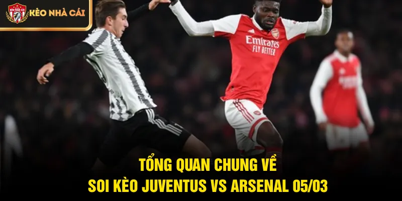 Tổng quan chung về soi kèo Juventus vs Arsenal 05/03