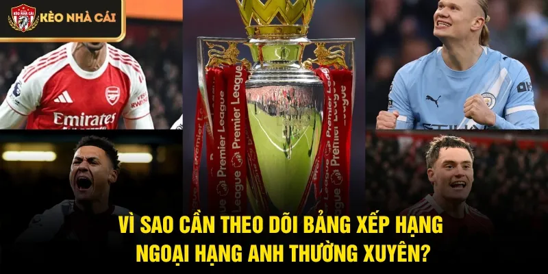 Vì sao cần theo dõi bảng xếp hạng Ngoại hạng Anh thường xuyên?