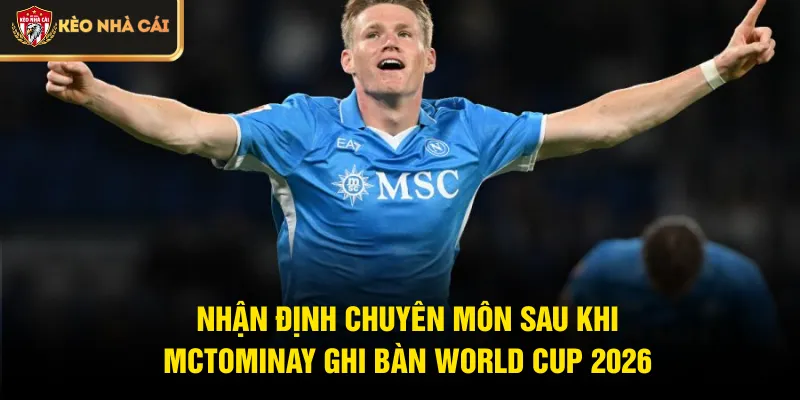 Nhận định chuyên môn sau khi McTominay ghi bàn World Cup 2026