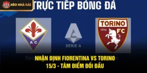 Nhận Định Fiorentina Vs Torino 15/3 - Tâm Điểm Đối Đầu