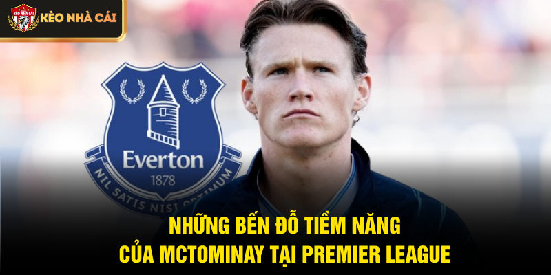 Những bến đỗ tiềm năng của McTominay tại Premier League
