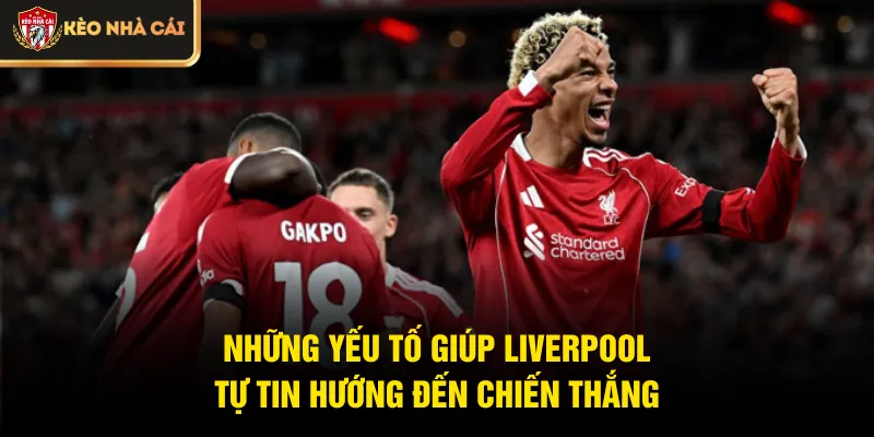 Những yếu tố giúp Liverpool tự tin hướng đến chiến thắng