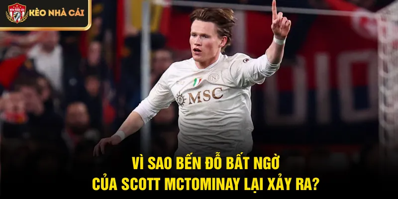 Vì sao bến đỗ bất ngờ của Scott McTominay lại xảy ra?