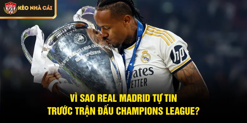 Vì sao Real Madrid tự tin trước trận đấu Champions League?